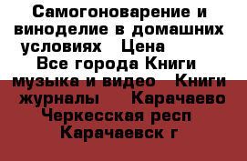 Самогоноварение и виноделие в домашних условиях › Цена ­ 200 - Все города Книги, музыка и видео » Книги, журналы   . Карачаево-Черкесская респ.,Карачаевск г.